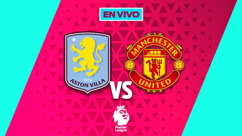 Aston Villa vs Manchester United EN VIVO: Premier League y su impacto en los aficionados mexicanos