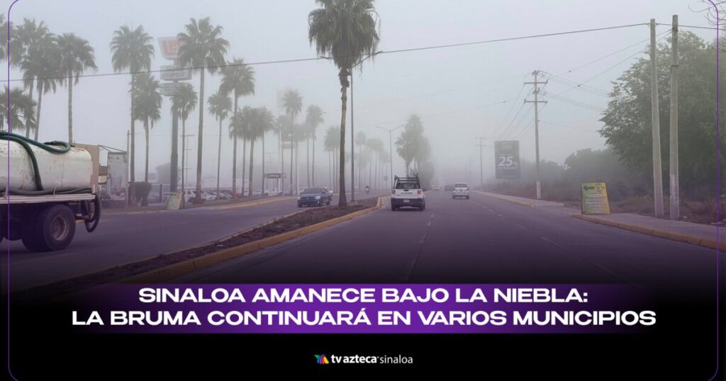 VIDEO| Sinaloa despierta entre neblinas: la bruma persistirá mañana en estos municipios